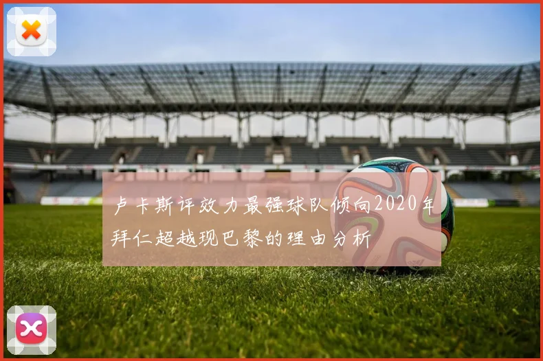 卢卡斯评效力最强球队倾向2020年拜仁超越现巴黎的理由分析