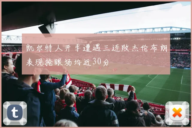 凯尔特人开季遭遇三连败杰伦布朗表现抢眼场均近30分