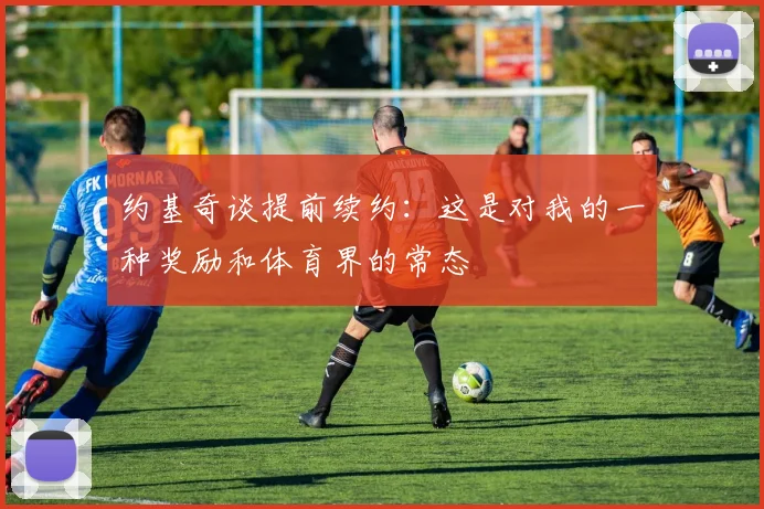 约基奇谈提前续约：这是对我的一种奖励和体育界的常态