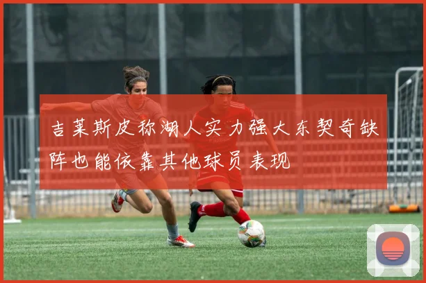 吉莱斯皮称湖人实力强大东契奇缺阵也能依靠其他球员表现