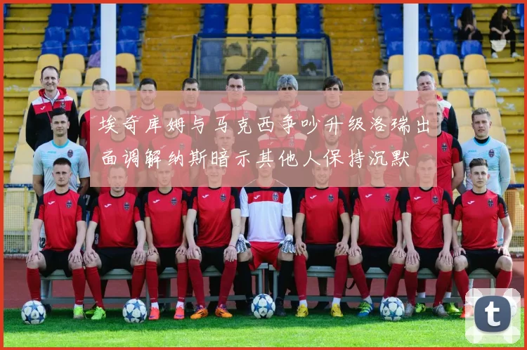 埃奇库姆与马克西争吵升级洛瑞出面调解纳斯暗示其他人保持沉默