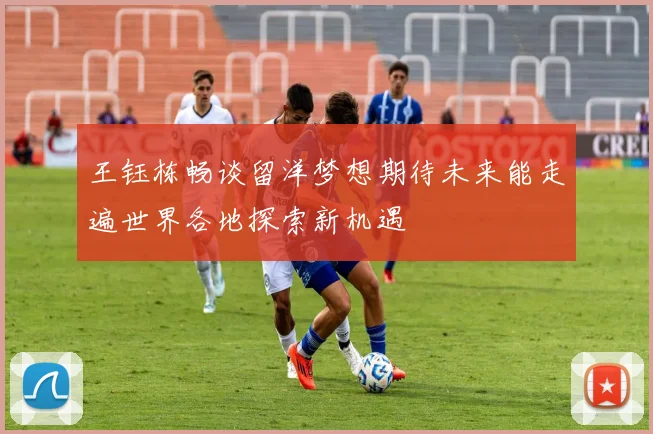 王钰栋畅谈留洋梦想期待未来能走遍世界各地探索新机遇