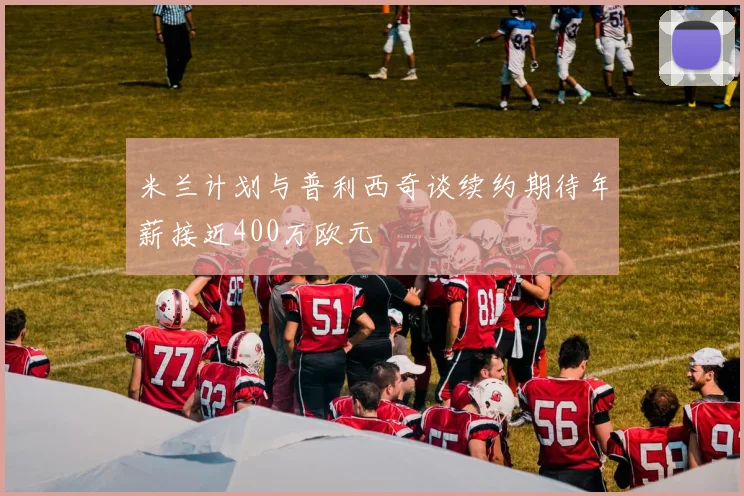 米兰计划与普利西奇谈续约期待年薪接近400万欧元