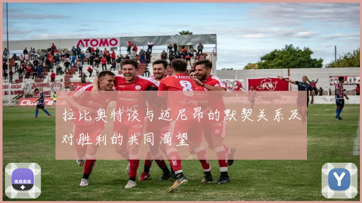 拉比奥特谈与迈尼昂的默契关系及对胜利的共同渴望