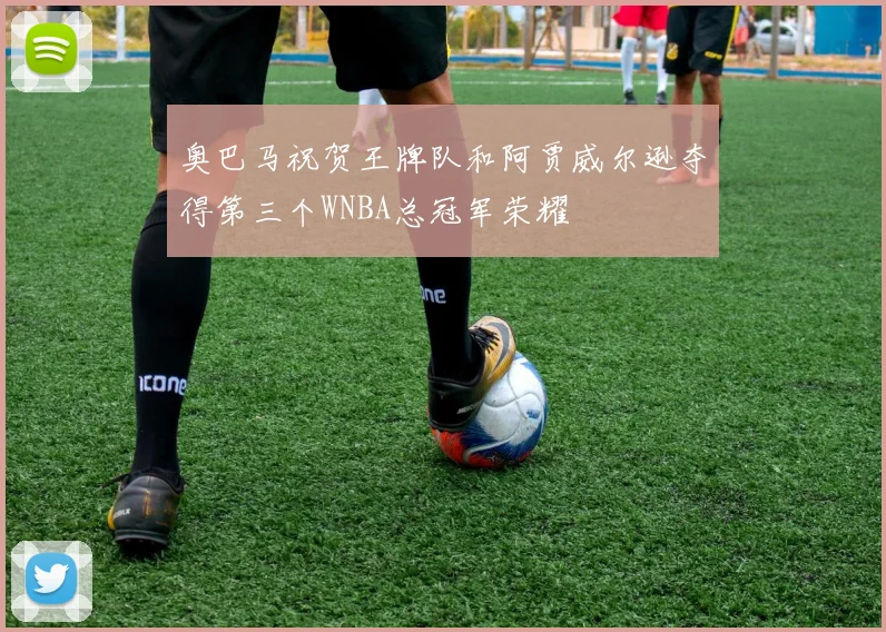 奥巴马祝贺王牌队和阿贾威尔逊夺得第三个WNBA总冠军荣耀