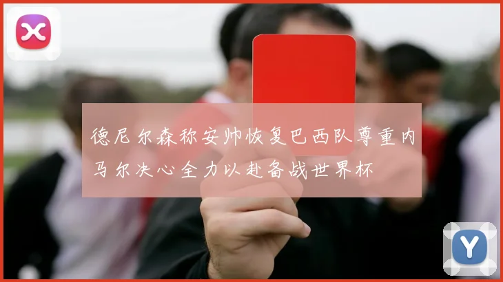 德尼尔森称安帅恢复巴西队尊重内马尔决心全力以赴备战世界杯