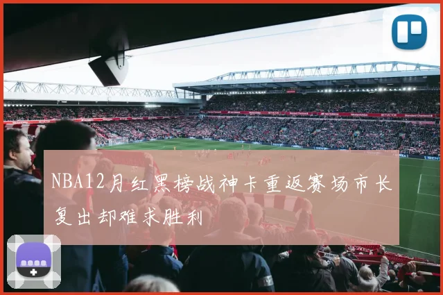 NBA12月红黑榜战神卡重返赛场市长复出却难求胜利