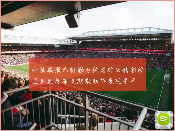 半场战报巴特勒与狄龙对决精彩纷呈库里与布克默默助阵表现平平