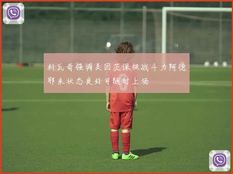 科瓦奇强调美因茨保级战斗力阿德耶米状态良好可随时上场