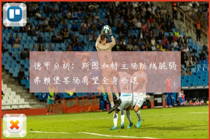 德甲分析：斯图加特主场防线脆弱弗赖堡客场有望全身而退