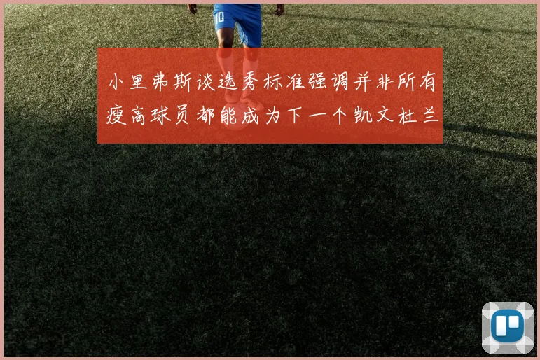 小里弗斯谈选秀标准强调并非所有瘦高球员都能成为下一个凯文杜兰特