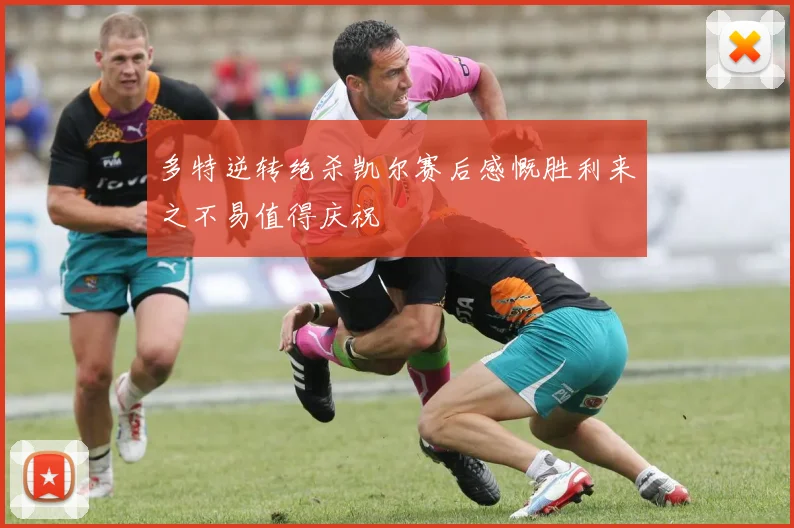 多特逆转绝杀凯尔赛后感慨胜利来之不易值得庆祝