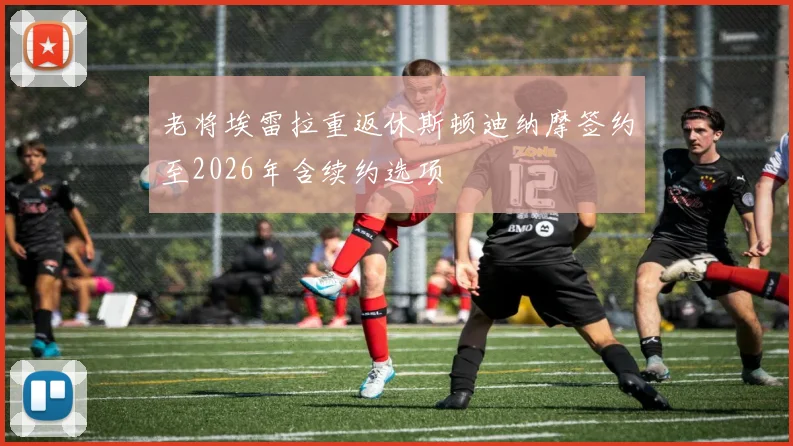 老将埃雷拉重返休斯顿迪纳摩签约至2026年含续约选项