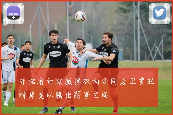 开拓者计划裁掉双向合同后卫贾旺特库克以腾出薪资空间