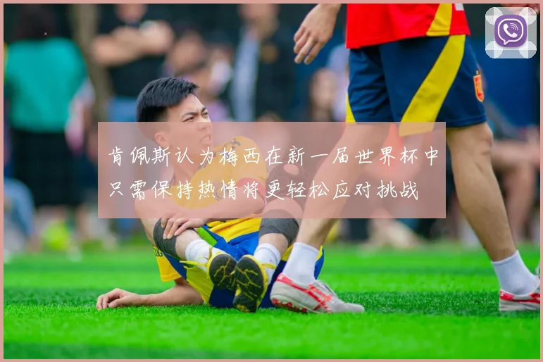 肯佩斯认为梅西在新一届世界杯中只需保持热情将更轻松应对挑战